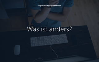 Was ist anders?
Digitalisierte Unternehmen
 