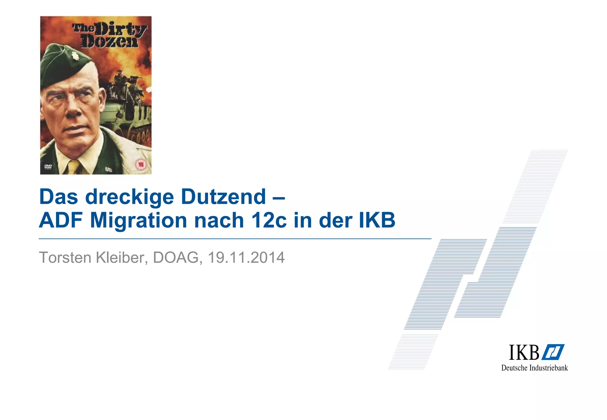 Das dreckige Dutzend – 
ADF Migration nach 12c in der IKB 
Torsten Kleiber, DOAG, 19.11.2014 
 