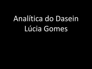 Analítica do Dasein
  Lúcia Gomes
 
