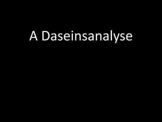 A Daseinsanalyse
 