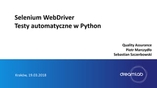 Kraków, 19.03.2018
Selenium WebDriver
Testy automatyczne w Python
Quality Assurance
Piotr Marczydło
Sebastian Szczerbowski
 