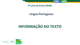 3ª série do Ensino Médio
Língua Portuguesa
INFORMAÇÃO NO TEXTO
 