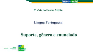 3ª série do Ensino Médio
Língua Portuguesa
Suporte, gênero e enunciado
 