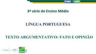 3ª série do Ensino Médio
LÍNGUA PORTUGUESA
TEXTO ARGUMENTATIVO: FATO E OPINIÃO
 
