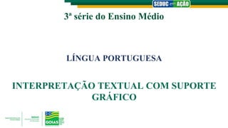 3ª série do Ensino Médio
LÍNGUA PORTUGUESA
INTERPRETAÇÃO TEXTUAL COM SUPORTE
GRÁFICO
 