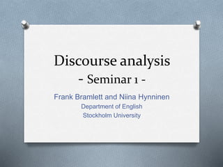 Discourse analysis
- Seminar 1 -
Frank Bramlett and Niina Hynninen
Department of English
Stockholm University
 