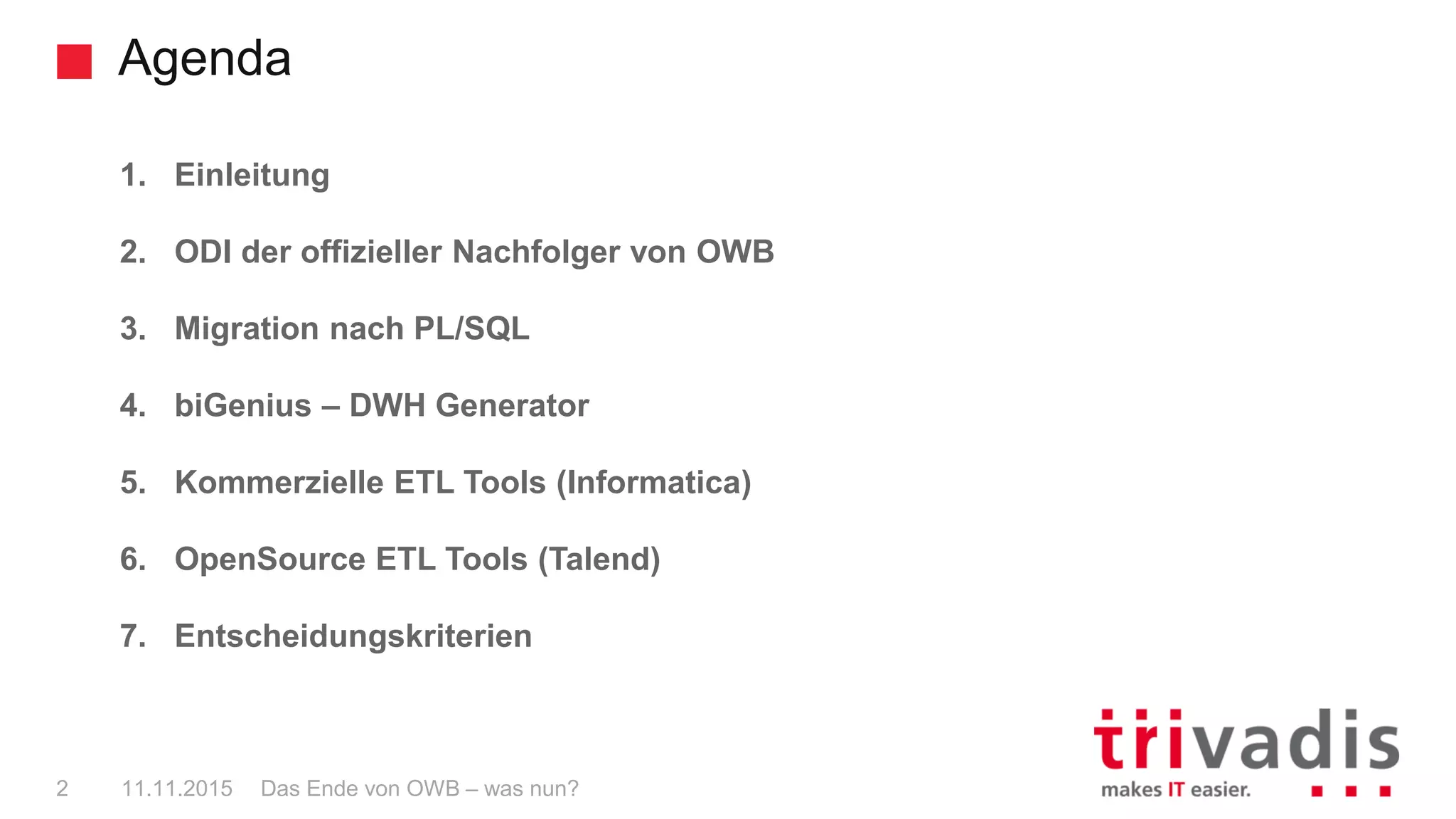 Agenda
Das Ende von OWB – was nun?2 11.11.2015
1. Einleitung
2. ODI der offizieller Nachfolger von OWB
3. Migration nach PL/SQL
4. biGenius – DWH Generator
5. Kommerzielle ETL Tools (Informatica)
6. OpenSource ETL Tools (Talend)
7. Entscheidungskriterien
 