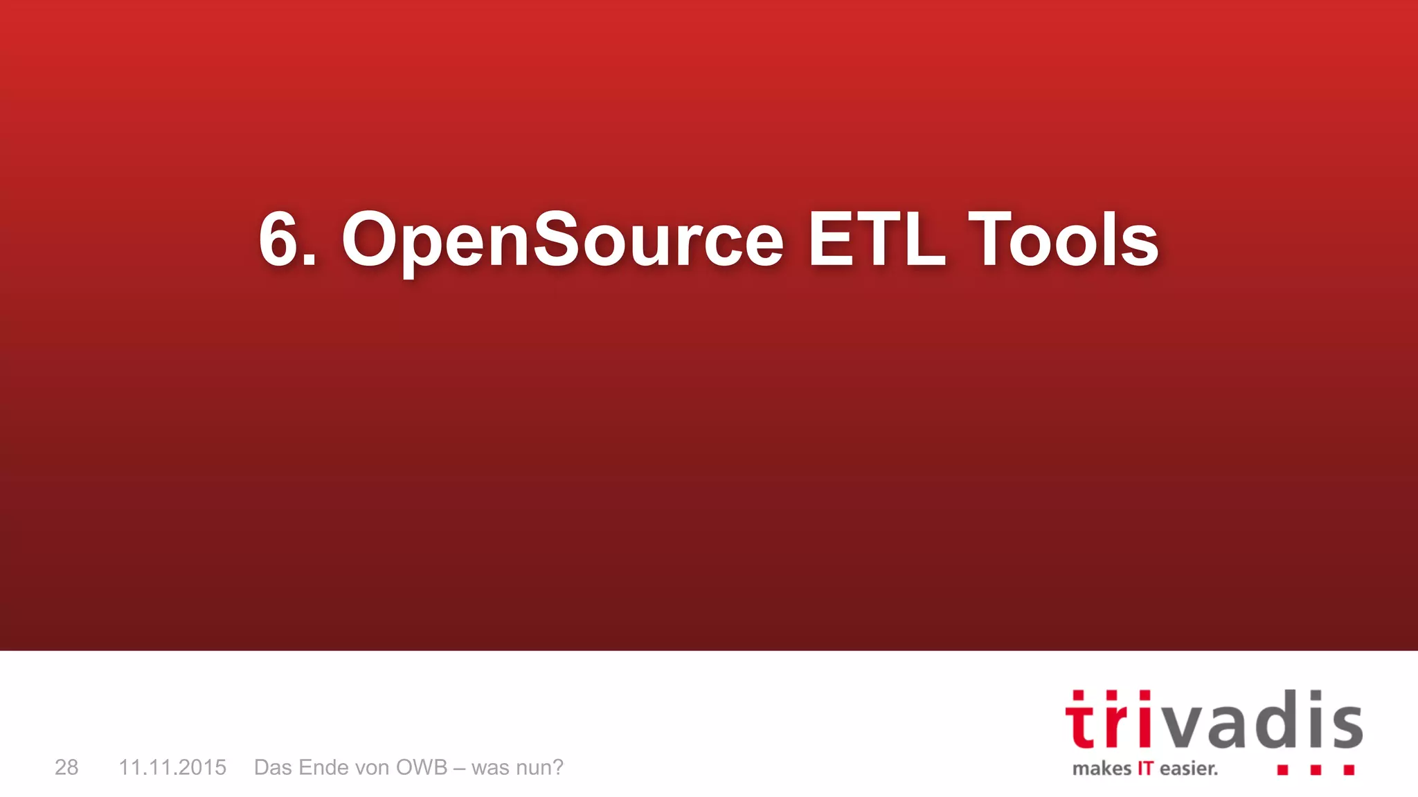 Das Ende von OWB – was nun?28 11.11.2015
6. OpenSource ETL Tools
 