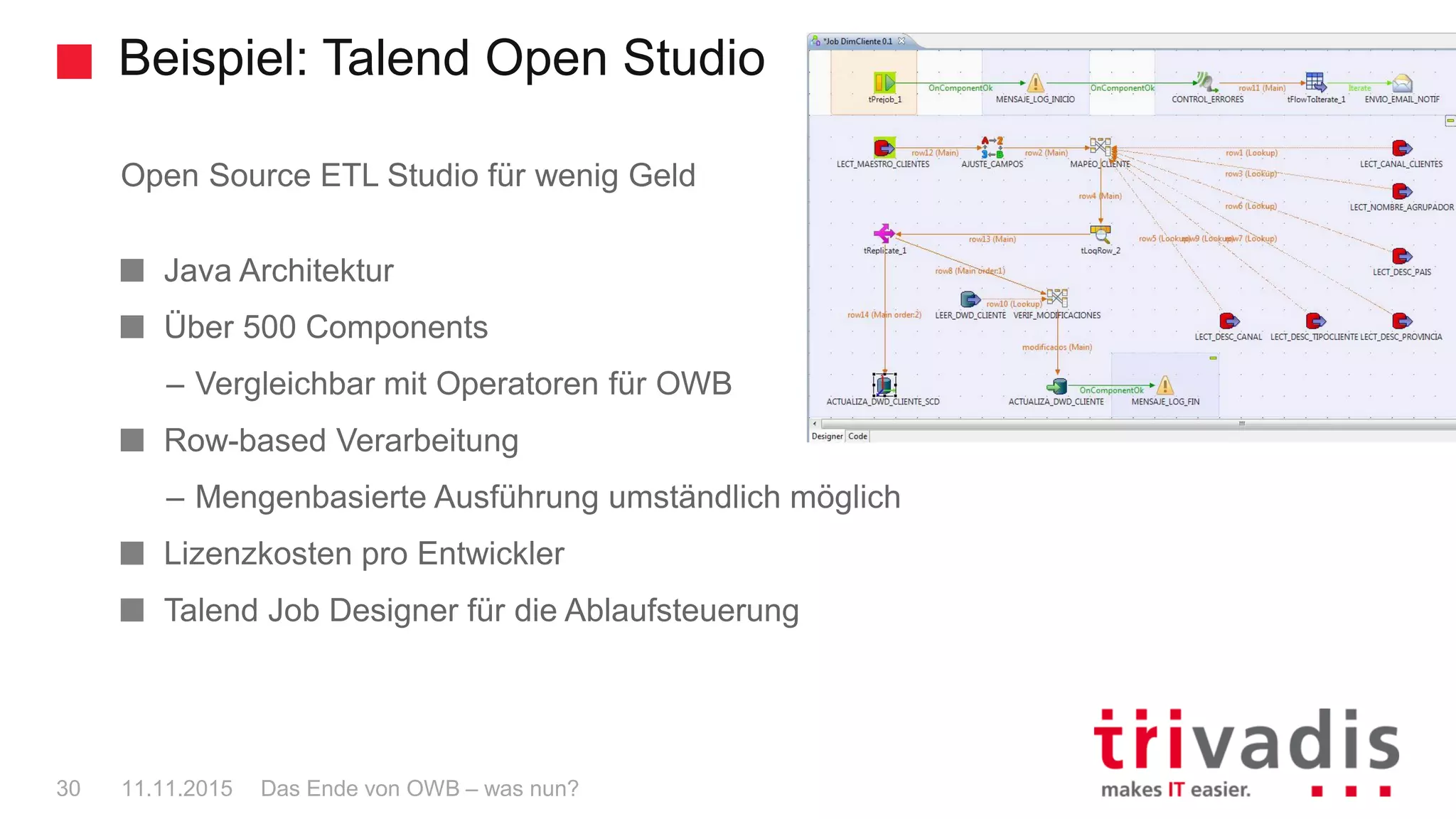 Beispiel: Talend Open Studio
Das Ende von OWB – was nun?30 11.11.2015
Open Source ETL Studio für wenig Geld
Java Architektur
Über 500 Components
– Vergleichbar mit Operatoren für OWB
Row-based Verarbeitung
– Mengenbasierte Ausführung umständlich möglich
Lizenzkosten pro Entwickler
Talend Job Designer für die Ablaufsteuerung
 