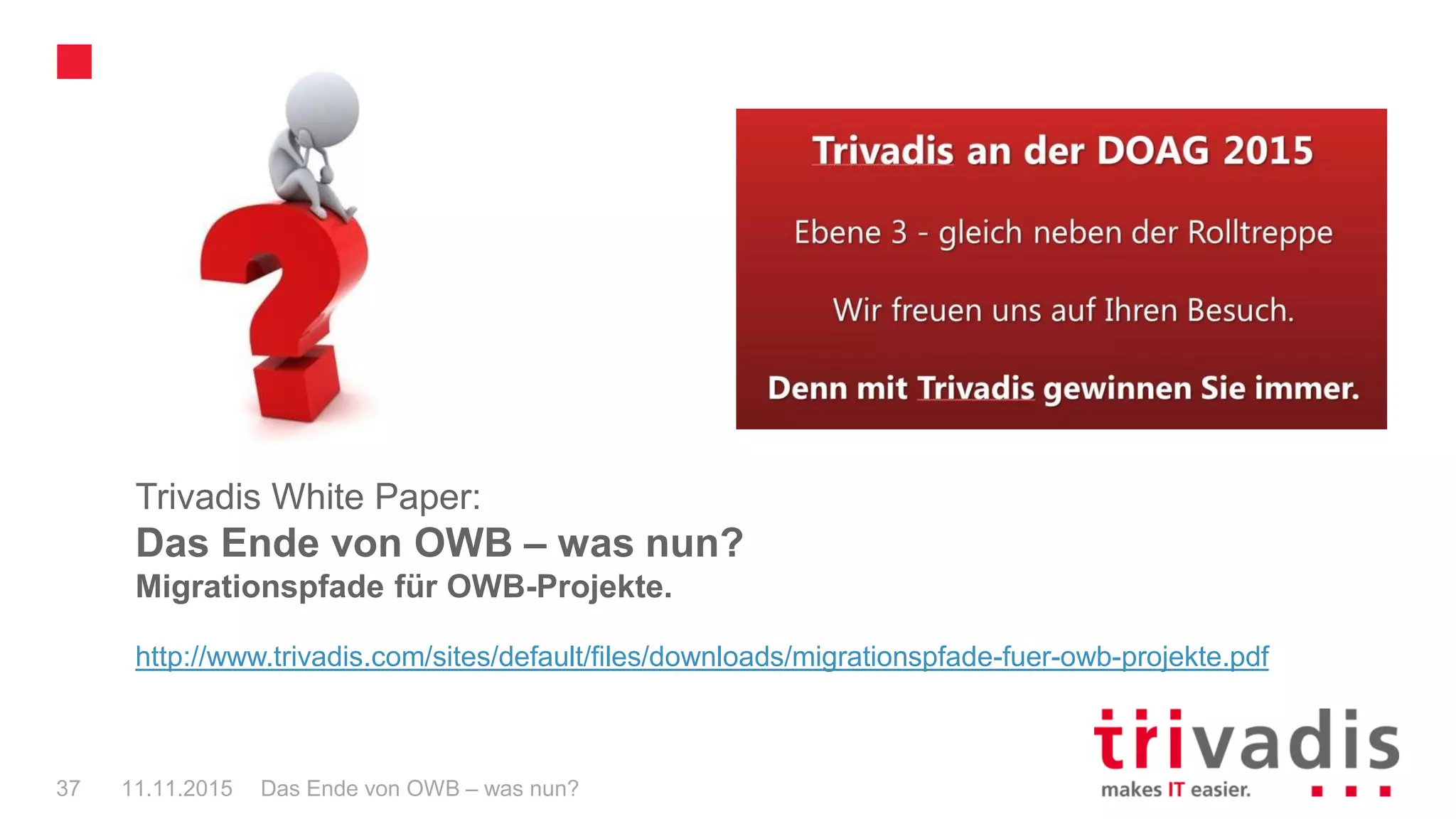 Das Ende von OWB – was nun?37 11.11.2015
Trivadis White Paper:
Das Ende von OWB – was nun?
Migrationspfade für OWB-Projekte.
http://www.trivadis.com/sites/default/files/downloads/migrationspfade-fuer-owb-projekte.pdf
 