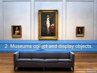 2. Museums collect and display objects.
Photo: NCinDC
 