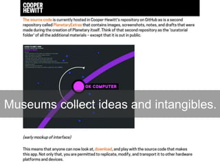 Museums collect ideas and intangibles.
 