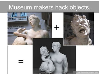 Museum makers hack objects.
Photo: Metropolitan Museum of Art
 