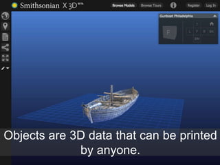 Objects are 3D data that can be printed
by anyone.
 