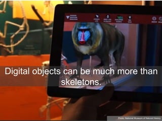 Digital objects can be much more than
skeletons.
Photo: National Museum of Natural History
 
