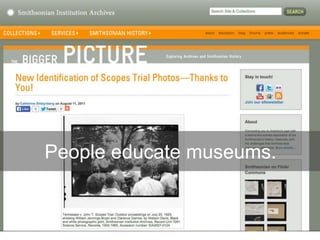 People educate museums.
 