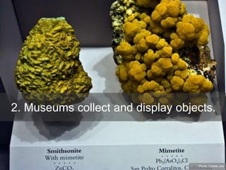 2. Museums collect and display objects.
Photo: Orbital Joe
 