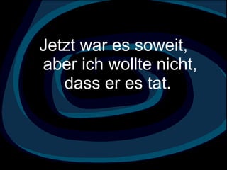 Jetzt war es soweit,  aber ich wollte nicht,  dass er es tat.  