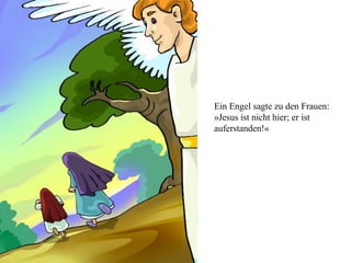Ein Engel sagte zu den Frauen:
»Jesus ist nicht hier; er ist
auferstanden!«
 