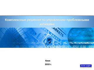 Комплексные решения по управлению проблемными активами Киев   2010 г. 