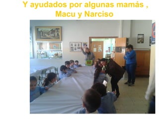 Y ayudados por algunas mamás ,
       Macu y Narciso
 