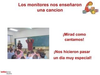 Los monitores nos enseñaron
       una cancion




                   ¡Mirad como
                    cantamos!


               ¡Nos hicieron pasar
              un día muy especial!
 
