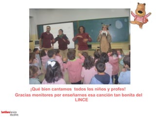 ¡Qué bien cantamos todos los niños y profes!
Gracias monitores por enseñarnos esa canción tan bonita del
                           LINCE
 