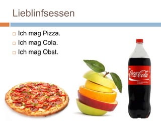 Lieblinfsessen
Ich mag Pizza.
Ich mag Cola.
Ich mag Obst.