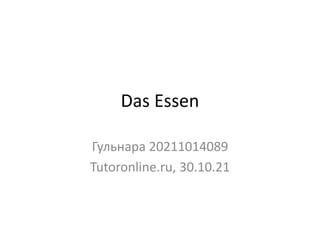 Das Essen
Гульнара 20211014089
Tutoronline.ru, 30.10.21
 