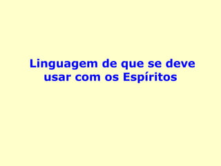 Linguagem de que se deve
usar com os Espíritos
 