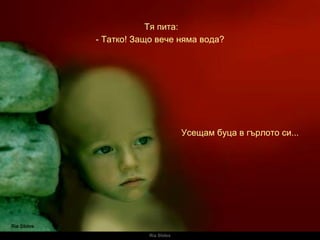 Ria Slides Тя пита: Усещам буца в гърлото си... -  Татко! Защо вече няма вода? 