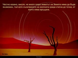 Ria Slides Честно казано, мисля, че много скоро животът на Земята няма да бъде възможен, тъй като съсипването на околната среда стигна до точка, от която няма връщане. 