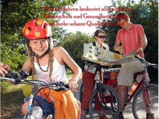 Fahrrad fahren bedeutet also nicht nur
Klimaschutz und Gesundheit, sondern
auch mehr urbane Qualität für alle.
 