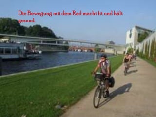 Die Bewegung mit dem Rad macht fit und hält
gesund.
 