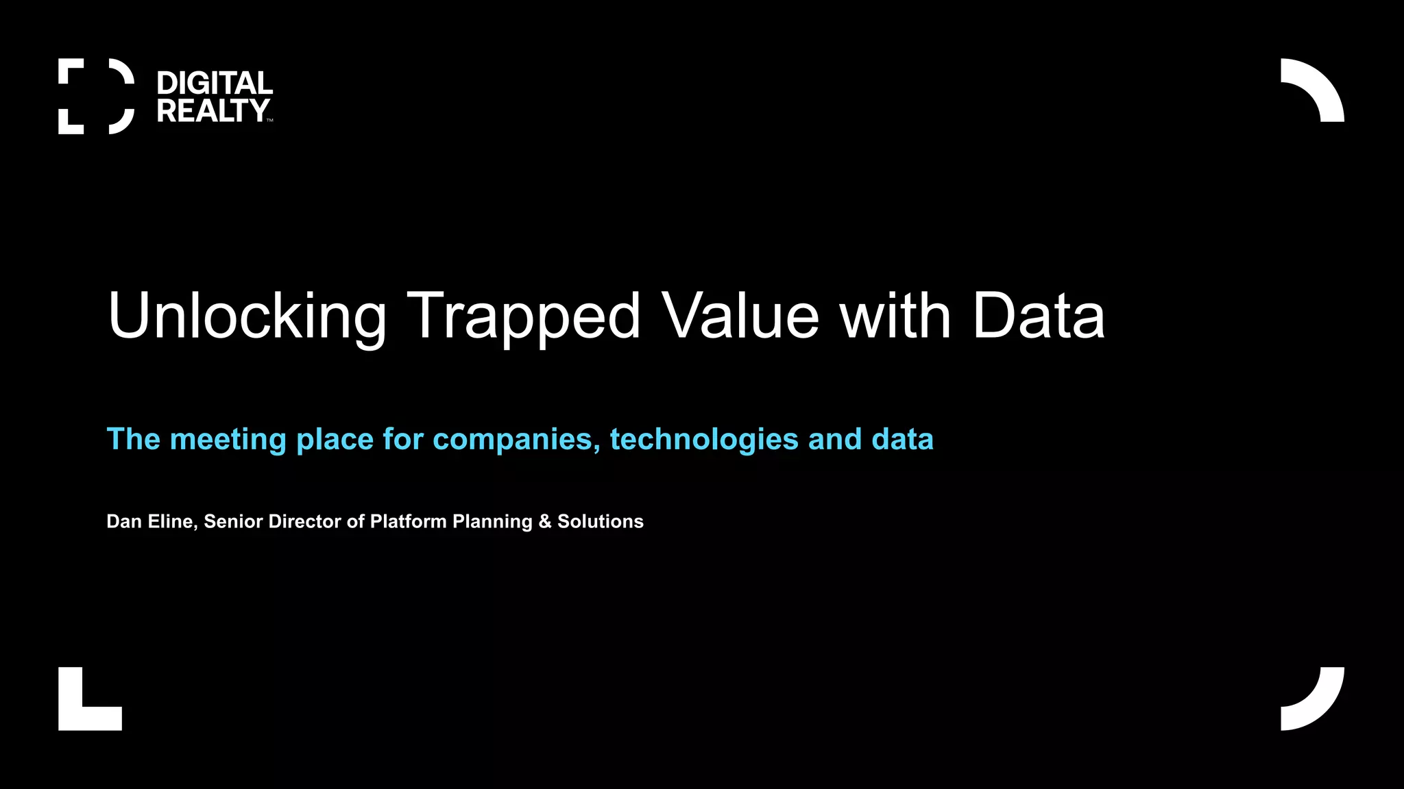 Unlocking Trapped Value with Data
The meeting place for companies, technologies and data
Dan Eline, Senior Director of Platform Planning & Solutions
 