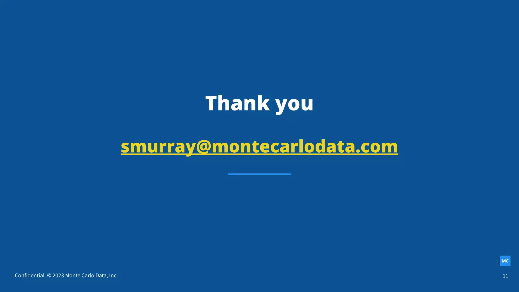Confidential. © 2023 Monte Carlo Data, Inc.
Thank you
smurray@montecarlodata.com
11
 