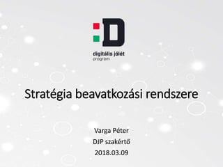 Stratégia beavatkozási rendszere
Varga Péter
DJP szakértő
2018.03.09
 