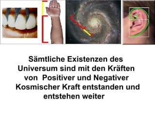 Sämtliche Existenzen des  Universum sind mit den Kräften von  Positiver und Negativer  Kosmischer Kraft entstanden und  entstehen weiter 
