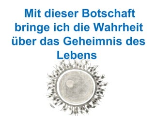 Mit dieser Botschaft  bringe ich die Wahrheit über das Geheimnis des  Lebens 