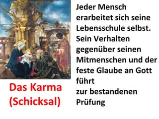 Jeder Mensch erarbeitet sich seine Lebensschule selbst. Sein Verhalten gegenüber seinen Mitmenschen und der feste Glaube an Gott führt zur bestandenen Prüfung Das Karma (Schicksal) 