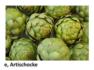 die Artischocke
 