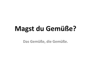 Magst du Gemüse?
Das Gemüse, die Gemüse.
 