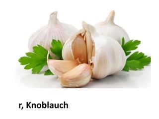 der Knoblauch
 