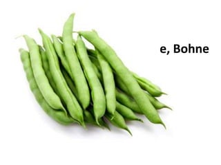die
Bohne
 