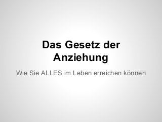 Das Gesetz der
Anziehung
Wie Sie ALLES im Leben erreichen können
 