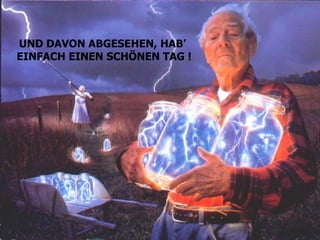 UND DAVON ABGESEHEN, HAB’  EINFACH EINEN SCHÖNEN TAG ! 