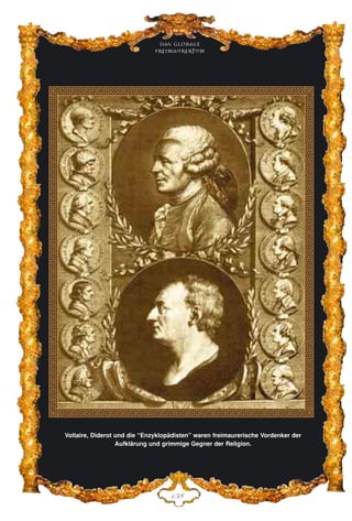 Das globale
fre›maurertum
DFK
Voltaire, Diderot und die “Enzyklopädisten” waren freimaurerische Vordenker der
Aufklärung und grimmige Gegner der Religion.
 
