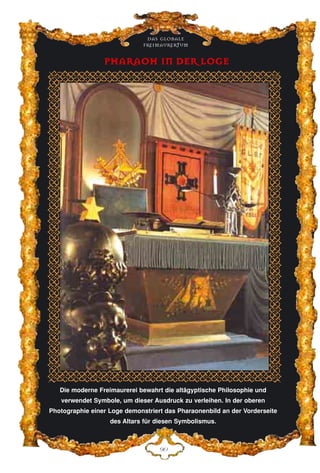 Die moderne Freimaurerei bewahrt die altägyptische Philosophie und
verwendet Symbole, um dieser Ausdruck zu verleihen. In der oberen
Photographie einer Loge demonstriert das Pharaonenbild an der Vorderseite
des Altars für diesen Symbolismus.
LC
Das globale
fre›maurertum
PPHHAARRAAOOHH IINN DDEERR LLOOGGEE
 