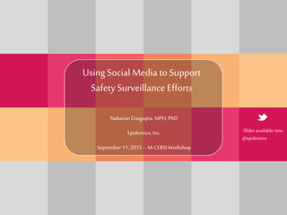 NabarunDasgupta, MPH, PhD
Epidemico, Inc.
September 11, 2015– M-CERSIWorkshop
Using Social Media to Support
Safety Surveillance Efforts
Slides available now
@epidemico
 