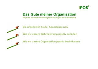 Das Gute meiner Organisation
Impulse zur Wahrnehmungsschärfung in der Arbeitswelt



Die Arbeitswelt heute: Apocalypse now

Wie wir unsere Wahrnehmung positiv schärfen


Wie wir unsere Organisation positiv beeinflussen
 
